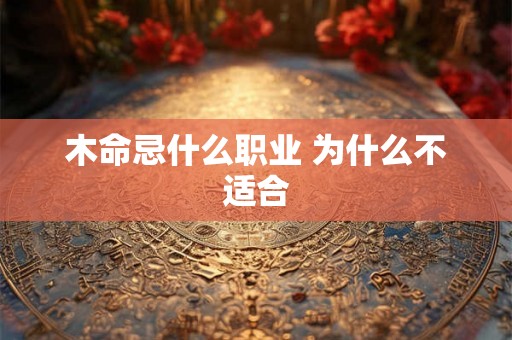 木命忌什么职业 为什么不适合 木命忌什么职业 为什么不适合