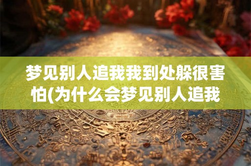 梦见别人追我我到处躲很害怕(为什么会梦见别人追我我到处躲很害怕？)