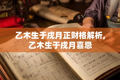 乙木生于戌月正财格解析,乙木生于戌月喜忌