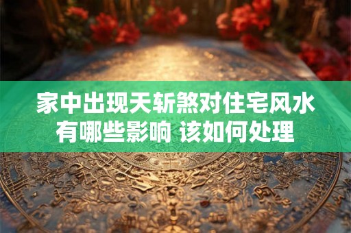 家中出现天斩煞对住宅风水有哪些影响 该如何处理