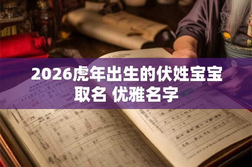 2026虎年出生的伏姓宝宝取名 优雅名字