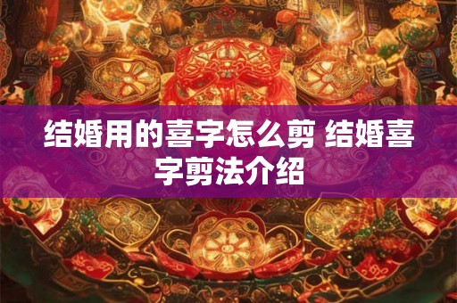 结婚用的喜字怎么剪 结婚喜字剪法介绍