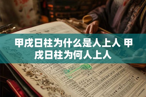 甲戌日柱为什么是人上人 甲戌日柱为何人上人