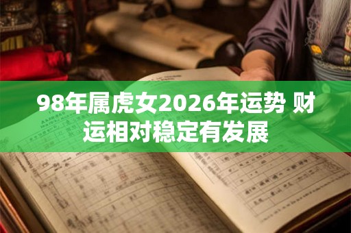 98年属虎女2026年运势 财运相对稳定有发展