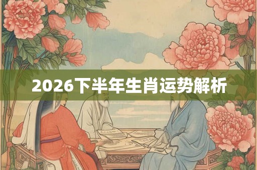 2026下半年生肖运势解析