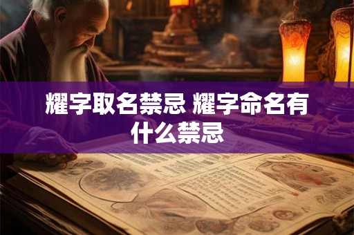 耀字取名禁忌 耀字命名有什么禁忌 耀字取名禁忌 耀字命名有什么禁忌