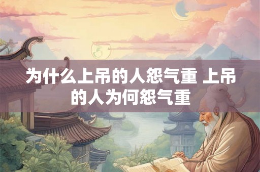 为什么上吊的人怨气重 上吊的人为何怨气重