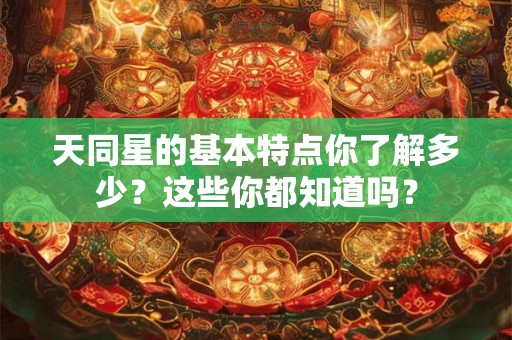 天同星的基本特点你了解多少？这些你都知道吗？