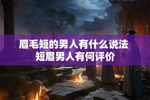 眉毛短的男人有什么说法 短眉男人有何评价