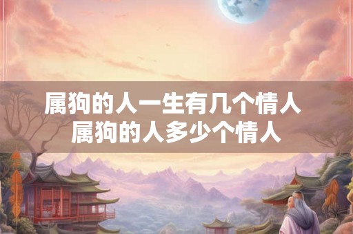 属狗的人一生有几个情人 属狗的人多少个情人