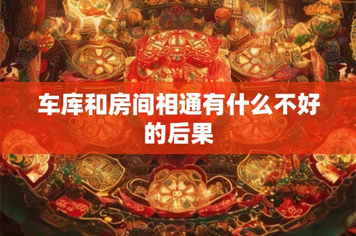 车库和房间相通有什么不好的后果