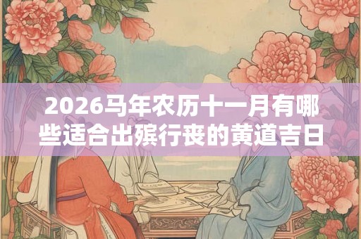 2026马年农历十一月有哪些适合出殡行丧的黄道吉日？