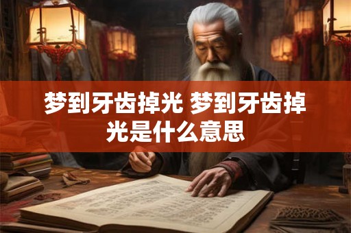 梦到牙齿掉光 梦到牙齿掉光是什么意思