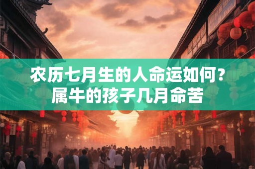 农历七月生的人命运如何？属牛的孩子几月命苦