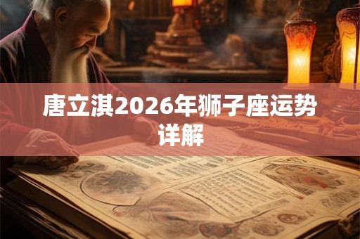 唐立淇2026年狮子座运势详解