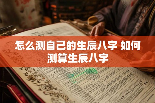 怎么测自己的生辰八字 如何测算生辰八字