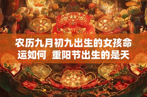 农历九月初九出生的女孩命运如何  重阳节出生的是天命