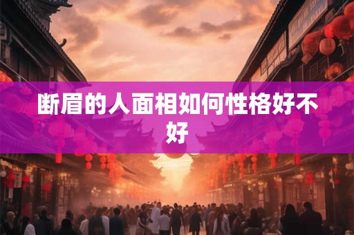 断眉的人面相如何性格好不好 断眉的人面相如何性格好不好