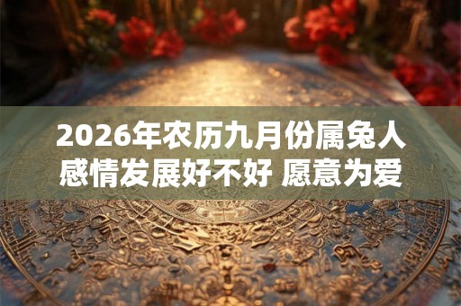 2026年农历九月份属兔人感情发展好不好 愿意为爱情付出 2026年农历九月份属兔人感情发展好不好 愿意为爱情付出