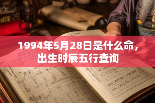 1994年5月28日是什么命，出生时辰五行查询