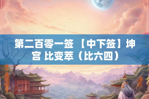 第二百零一签 【中下签】坤宫 比变萃（比六四）