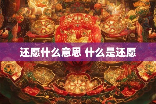 还愿什么意思 什么是还愿 还愿什么意思 什么是还愿
