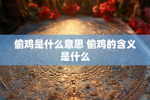 偷鸡是什么意思 偷鸡的含义是什么