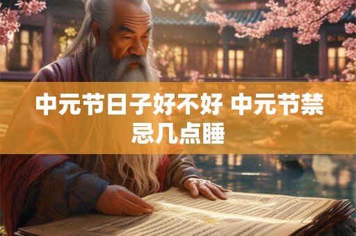 中元节日子好不好 中元节禁忌几点睡 中元节日子好不好 中元节禁忌几点睡