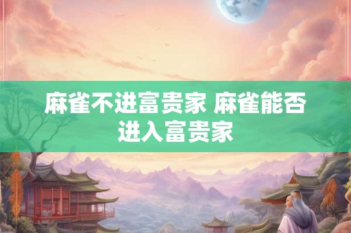 麻雀不进富贵家 麻雀能否进入富贵家 麻雀不进富贵家 麻雀能否进入富贵家
