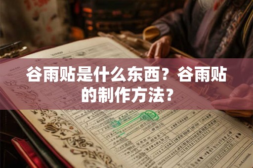 谷雨贴是什么东西?谷雨贴的制作方法? 谷雨贴是什么东西?谷雨贴的制作方法?
