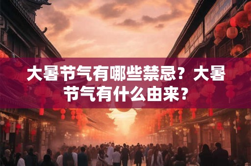 大暑节气有哪些禁忌？大暑节气有什么由来？