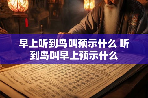 早上听到鸟叫预示什么 听到鸟叫早上预示什么
