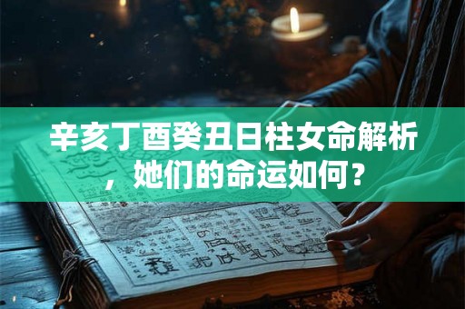 辛亥丁酉癸丑日柱女命解析，她们的命运如何？