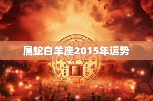 属蛇白羊座2015年运势