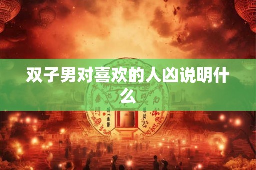 双子男对喜欢的人凶说明什么