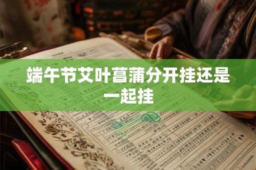 端午节艾叶菖蒲分开挂还是一起挂