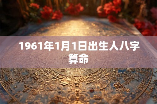1961年1月1日出生人八字算命