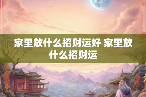 家里放什么招财运好 家里放什么招财运