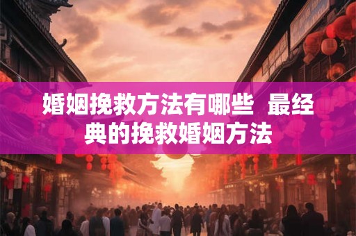 婚姻挽救方法有哪些  最经典的挽救婚姻方法
