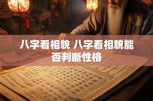 八字看相貌 八字看相貌能否判断性格