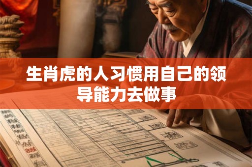 生肖虎的人习惯用自己的领导能力去做事