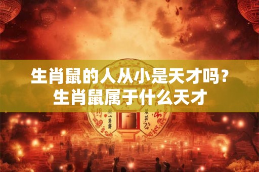 生肖鼠的人从小是天才吗？生肖鼠属于什么天才