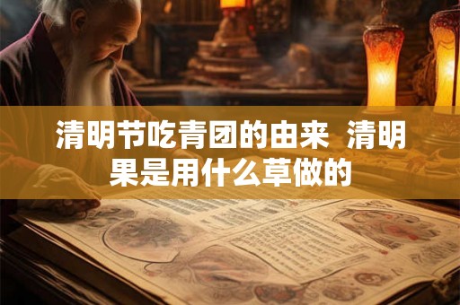 清明节吃青团的由来  清明果是用什么草做的