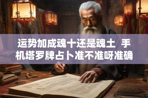 运势加成魂十还是魂土  手机塔罗牌占卜准不准呀准确吗