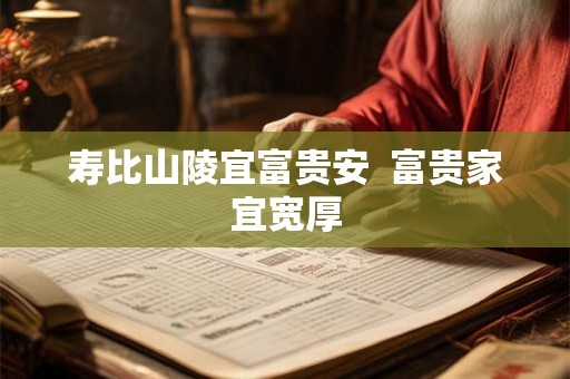 寿比山陵宜富贵安 富贵家宜宽厚 寿比山陵宜富贵安 富贵家宜宽厚