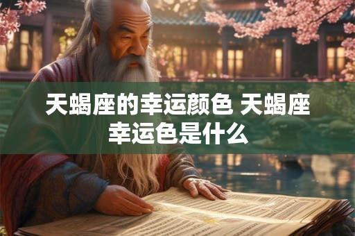 天蝎座的幸运颜色 天蝎座幸运色是什么