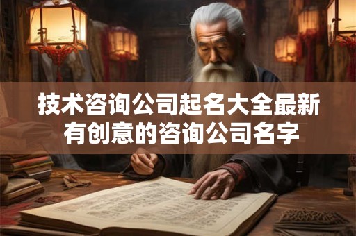 技术咨询公司起名大全最新 有创意的咨询公司名字