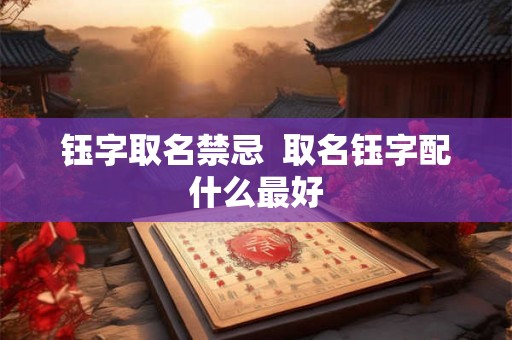 钰字取名禁忌  取名钰字配什么最好