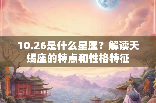 10.26是什么星座？解读天蝎座的特点和性格特征
