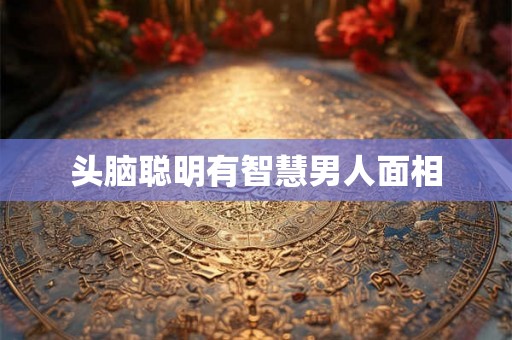 头脑聪明有智慧男人面相
